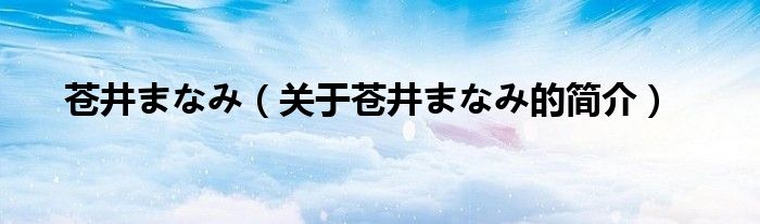 蒼井まなみ（關于蒼井まなみ的簡介）