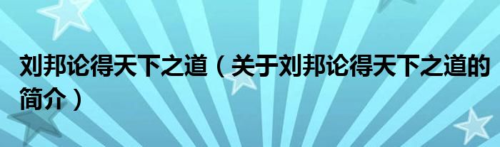 劉邦論得天下之道（關(guān)于劉邦論得天下之道的簡介）