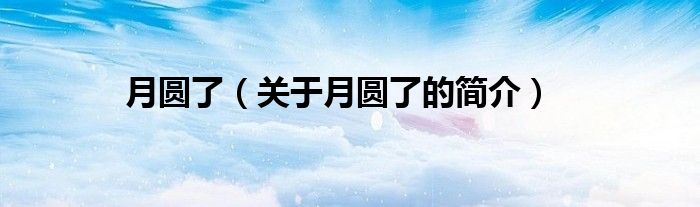 月圓了（關(guān)于月圓了的簡(jiǎn)介）