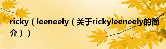 ricky（leeneely（關于rickyleeneely的簡介））