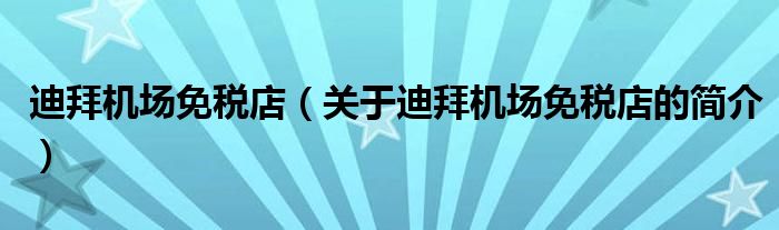 迪拜機場免稅店（關(guān)于迪拜機場免稅店的簡介）