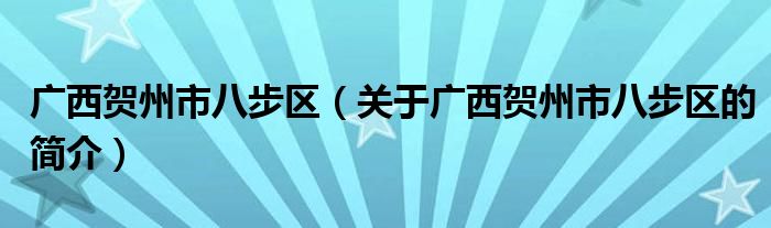 廣西賀州市八步區(qū)（關(guān)于廣西賀州市八步區(qū)的簡(jiǎn)介）