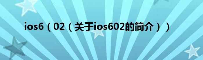 ios6（02（關(guān)于ios602的簡介））