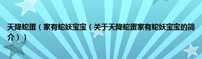 天降蛇蛋（家有蛇妖寶寶（關(guān)于天降蛇蛋家有蛇妖寶寶的簡(jiǎn)介））