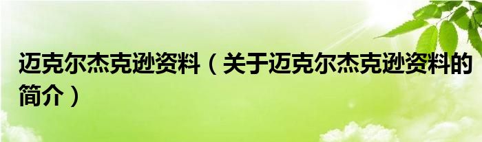 邁克爾杰克遜資料（關(guān)于邁克爾杰克遜資料的簡(jiǎn)介）