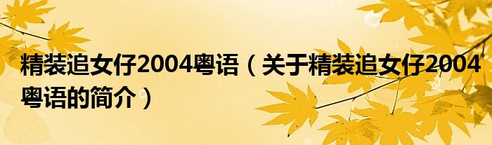 精裝追女仔2004粵語(yǔ)（關(guān)于精裝追女仔2004粵語(yǔ)的簡(jiǎn)介）