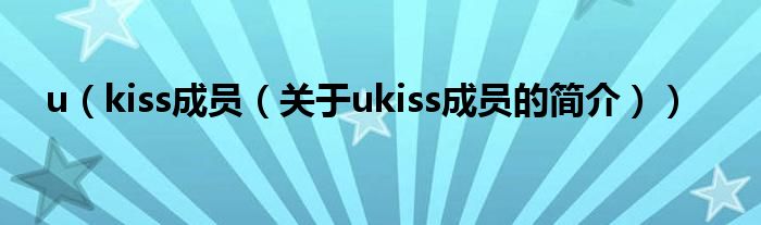 u（kiss成員（關(guān)于ukiss成員的簡(jiǎn)介））