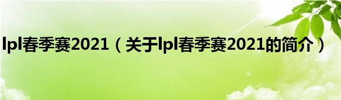 lpl春季賽2021（關于lpl春季賽2021的簡介）