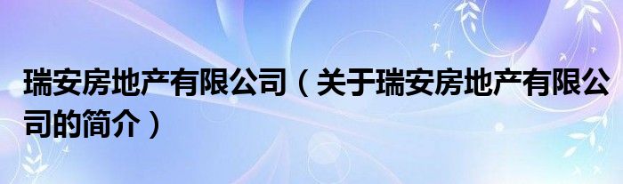 瑞安房地產(chǎn)有限公司（關(guān)于瑞安房地產(chǎn)有限公司的簡(jiǎn)介）