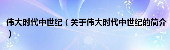 偉大時(shí)代中世紀(jì)（關(guān)于偉大時(shí)代中世紀(jì)的簡(jiǎn)介）