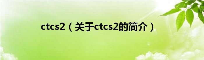 ctcs2（關(guān)于ctcs2的簡介）