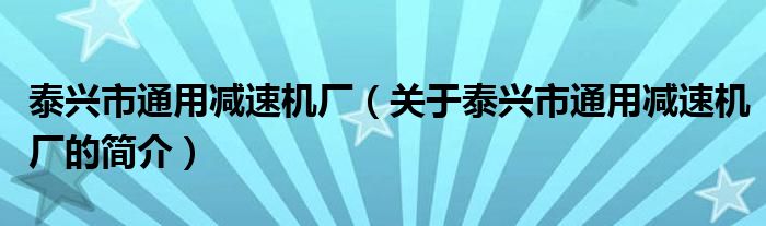 泰興市通用減速機廠（關(guān)于泰興市通用減速機廠的簡介）