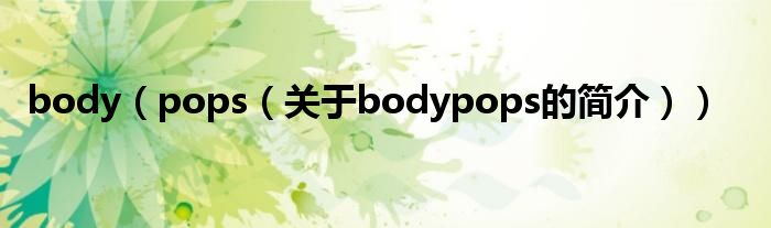 body（pops（關(guān)于bodypops的簡介））