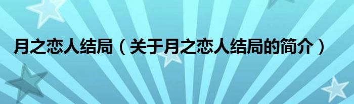 月之戀人結(jié)局（關于月之戀人結(jié)局的簡介）