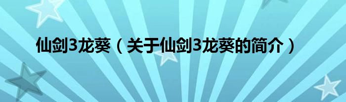 仙劍3龍葵（關(guān)于仙劍3龍葵的簡介）