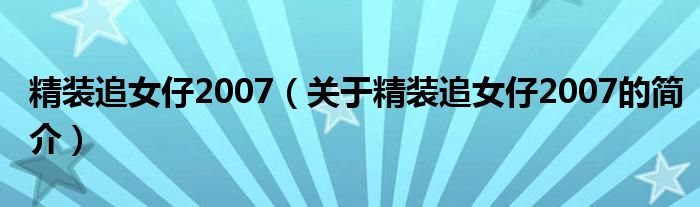 精裝追女仔2007（關(guān)于精裝追女仔2007的簡(jiǎn)介）