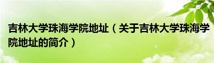 吉林大學(xué)珠海學(xué)院地址（關(guān)于吉林大學(xué)珠海學(xué)院地址的簡介）