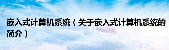 嵌入式計算機系統(tǒng)（關于嵌入式計算機系統(tǒng)的簡介）