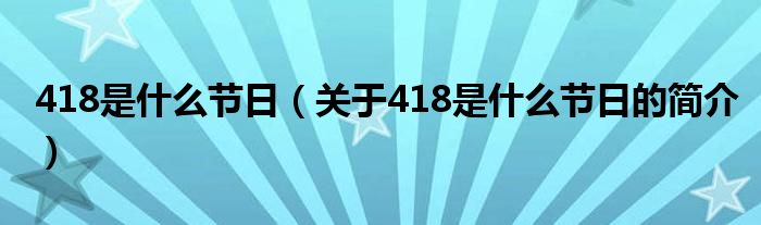 418是什么節(jié)日（關(guān)于418是什么節(jié)日的簡(jiǎn)介）