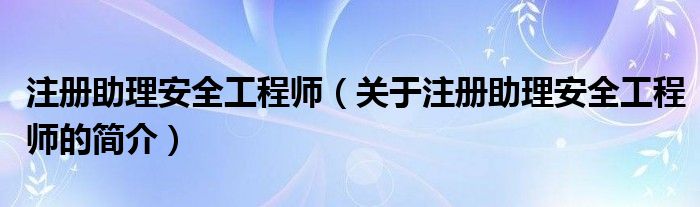 注冊助理安全工程師（關于注冊助理安全工程師的簡介）