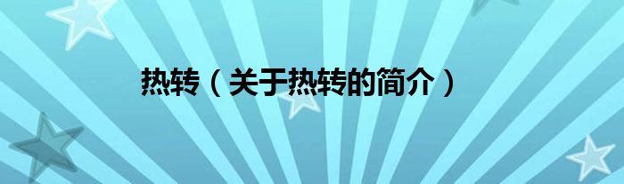 熱轉(zhuǎn)（關(guān)于熱轉(zhuǎn)的簡介）