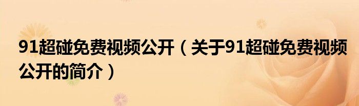 91超碰免費(fèi)視頻公開(kāi)（關(guān)于91超碰免費(fèi)視頻公開(kāi)的簡(jiǎn)介）