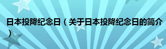 日本投降紀(jì)念日（關(guān)于日本投降紀(jì)念日的簡(jiǎn)介）