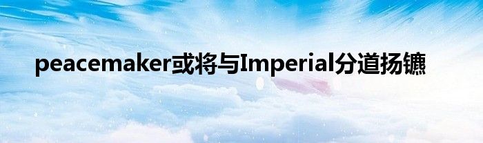 peacemaker或?qū)⑴cImperial分道揚(yáng)鑣