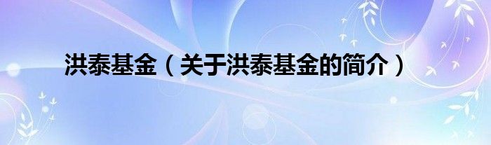 洪泰基金（關(guān)于洪泰基金的簡介）