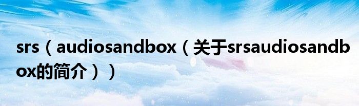 srs（audiosandbox（關(guān)于srsaudiosandbox的簡介））