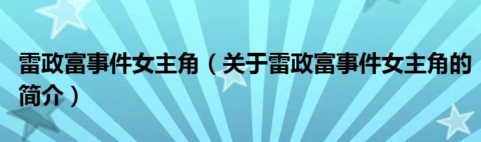 雷政富事件女主角（關(guān)于雷政富事件女主角的簡(jiǎn)介）