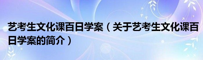 藝考生文化課百日學(xué)案（關(guān)于藝考生文化課百日學(xué)案的簡(jiǎn)介）