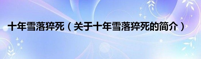 十年雪落猝死（關(guān)于十年雪落猝死的簡(jiǎn)介）