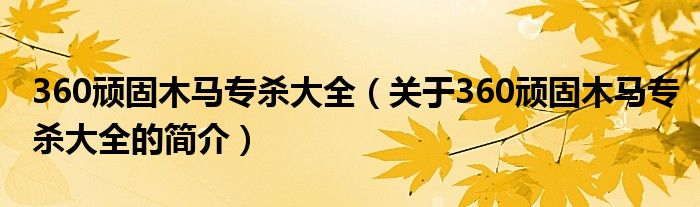 360頑固木馬專殺大全（關于360頑固木馬專殺大全的簡介）