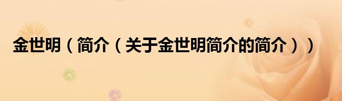 金世明（簡(jiǎn)介（關(guān)于金世明簡(jiǎn)介的簡(jiǎn)介））