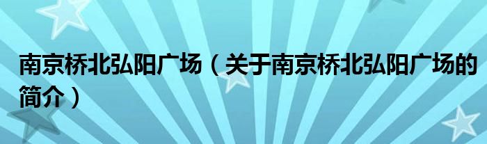 南京橋北弘陽廣場（關(guān)于南京橋北弘陽廣場的簡介）