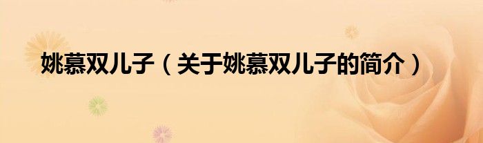 姚慕雙兒子（關(guān)于姚慕雙兒子的簡(jiǎn)介）