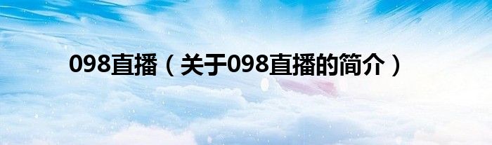 098直播（關(guān)于098直播的簡(jiǎn)介）