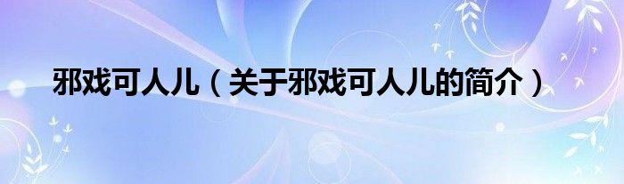 邪戲可人兒（關于邪戲可人兒的簡介）