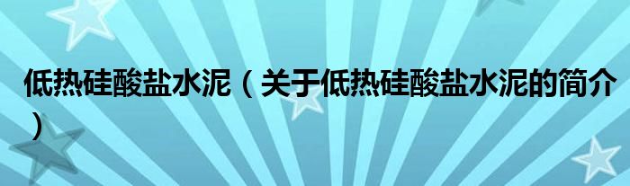 低熱硅酸鹽水泥（關(guān)于低熱硅酸鹽水泥的簡介）