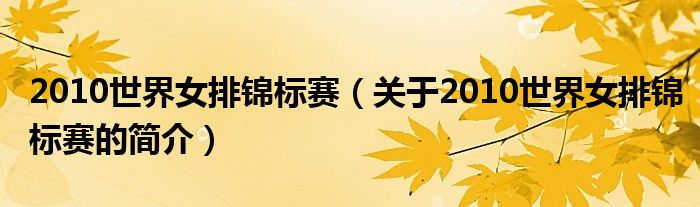 2010世界女排錦標(biāo)賽（關(guān)于2010世界女排錦標(biāo)賽的簡(jiǎn)介）