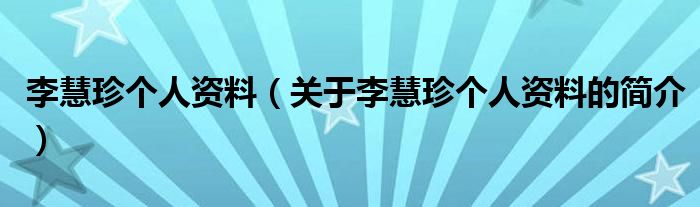 李慧珍個人資料（關于李慧珍個人資料的簡介）