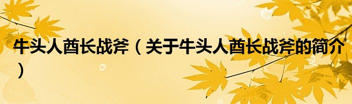 牛頭人酋長(zhǎng)戰(zhàn)斧（關(guān)于牛頭人酋長(zhǎng)戰(zhàn)斧的簡(jiǎn)介）