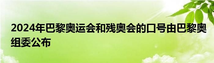 2024年巴黎奧運(yùn)會(huì)和殘奧會(huì)的口號(hào)由巴黎奧組委公布