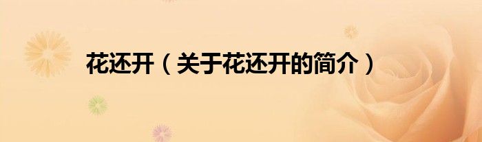 花還開（關(guān)于花還開的簡(jiǎn)介）