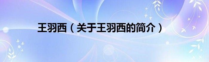 王羽西（關(guān)于王羽西的簡(jiǎn)介）