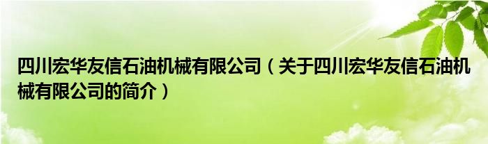 四川宏華友信石油機(jī)械有限公司（關(guān)于四川宏華友信石油機(jī)械有限公司的簡(jiǎn)介）