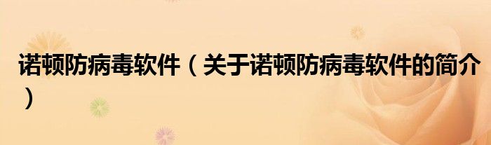 諾頓防病毒軟件（關(guān)于諾頓防病毒軟件的簡(jiǎn)介）