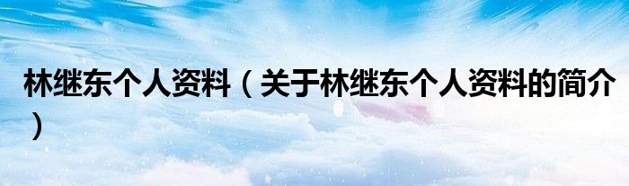 林繼東個人資料（關(guān)于林繼東個人資料的簡介）