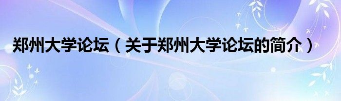 鄭州大學(xué)論壇（關(guān)于鄭州大學(xué)論壇的簡(jiǎn)介）